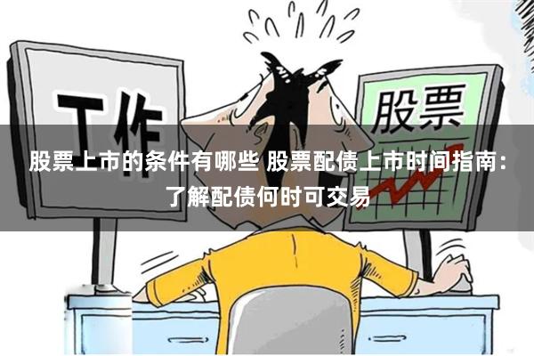 股票上市的条件有哪些 股票配债上市时间指南：了解配债何时可交易
