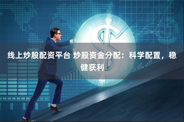 线上炒股配资平台 炒股资金分配：科学配置，稳健获利