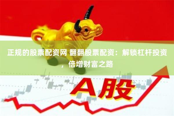 正规的股票配资网 翻翻股票配资：解锁杠杆投资，倍增财富之路